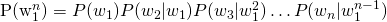 \[ $P(w_{1}^{n}) = P(w_{1})P(w_{2}|w_{1})P(w_{3}|w_{1}^2) \ldots P(w_{n}|w_{1}^{n-1})$ \]