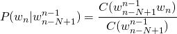 \begin{equation*} P(w_{n}|w_{n-N+1}^{n-1}) = \frac{C(w_{n-N+1}^{n-1}w_{n})}{C(w_{n-N+1}^{n-1})} \end{equation*}