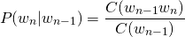 \begin{equation*} P(w_{n}|w_{n-1}) = \frac{C(w_{n-1}w_{n})}{C(w_{n-1})} \end{equation*}